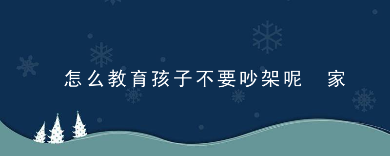 怎么教育孩子不要吵架呢 家里孩子们总争吵怎么办